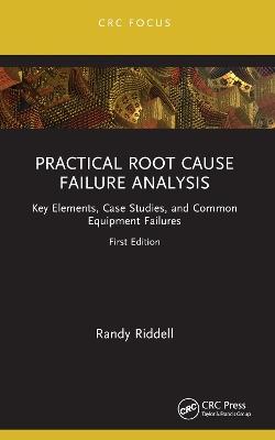 Practical Root Cause Failure Analysis: Key Elements, Case Studies, and Common Equipment Failures - Randy Riddell - cover