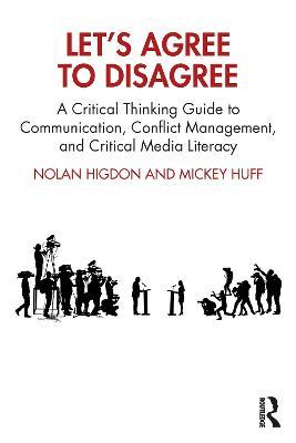 Let’s Agree to Disagree: A Critical Thinking Guide to Communication, Conflict Management, and Critical Media Literacy - Nolan Higdon,Mickey Huff - cover