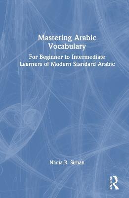 Mastering Arabic Vocabulary: For Beginner to Intermediate Learners of Modern Standard Arabic - Nadia Sirhan - cover