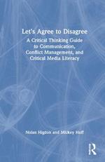 Let’s Agree to Disagree: A Critical Thinking Guide to Communication, Conflict Management, and Critical Media Literacy