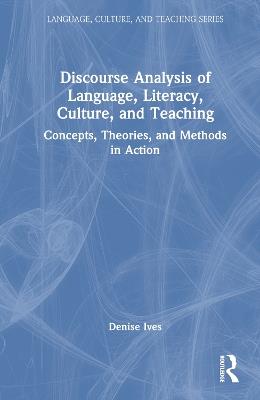 Discourse Analysis of Language, Literacy, Culture, and Teaching: Concepts, Theories, and Methods in Action - Denise Ives - cover
