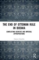 The End of Ottoman Rule in Bosnia: Conflicting Agencies and Imperial Appropriations