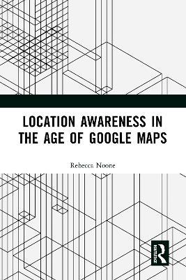 Location Awareness in the Age of Google Maps - Rebecca Noone - cover