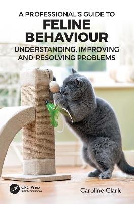 A Professional’s Guide to Feline Behaviour: Understanding, Improving and Resolving Problems - Caroline Clark - cover