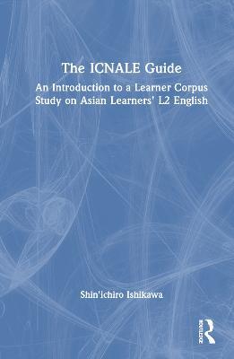 The ICNALE Guide: An Introduction to a Learner Corpus Study on Asian Learners’ L2 English - Shin'ichiro Ishikawa - cover
