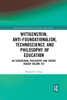 Wittgenstein, Anti-foundationalism, Technoscience and Philosophy of Education: An Educational Philosophy and Theory Reader Volume VIII - Michael A. Peters - cover