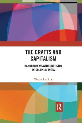 The Crafts and Capitalism: Handloom Weaving Industry in Colonial India - Tirthankar Roy - cover