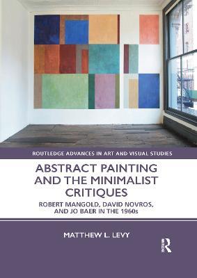 Abstract Painting and the Minimalist Critiques: Robert Mangold, David Novros, and Jo Baer in the 1960s - Matthew L. Levy - cover