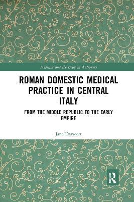 Roman Domestic Medical Practice in Central Italy: From the Middle Republic to the Early Empire - Jane Draycott - cover