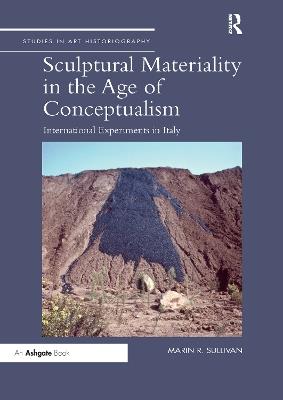 Sculptural Materiality in the Age of Conceptualism: International Experiments in Italy - Marin R. Sullivan - cover