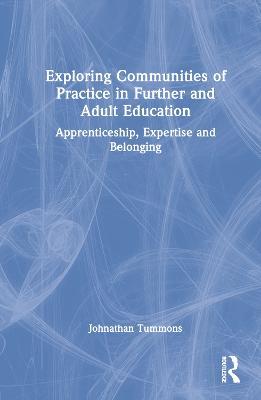 Exploring Communities of Practice in Further and Adult Education: Apprenticeship, Expertise and Belonging - Jonathan Tummons - cover