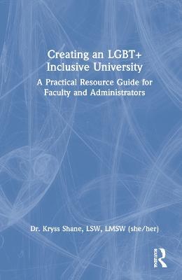 Creating an LGBT+ Inclusive University: A Practical Resource Guide for Faculty and Administrators - Kryss Shane - cover