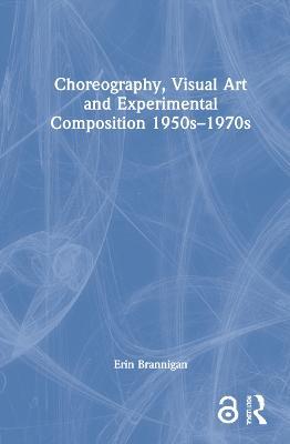 Choreography, Visual Art and Experimental Composition 1950s–1970s - Erin Brannigan - cover