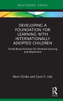 Developing a Foundation for Learning with Internationally Adopted Children: Family-Based Activities for Remedial Learning and Attachment - Boris Gindis,Carol Lidz - cover