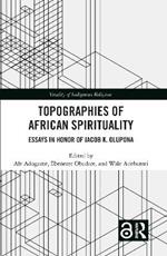 Topographies of African Spirituality: Essays in Honor of Jacob K. Olupona