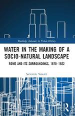 Water in the Making of a Socio-Natural Landscape: Rome and Its Surroundings, 1870–1922