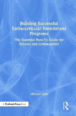 Building Successful Extracurricular Enrichment Programs: The Essential How-To Guide for Schools and Communities - Michael Cain - cover