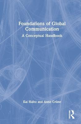 Foundations of Global Communication: A Conceptual Handbook - Kai Hafez,Anne Grüne - cover