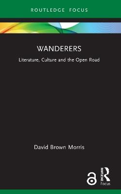 Wanderers: Literature, Culture and the Open Road - David Brown Morris - cover