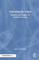 Educating the Gifted: Wisdom and Insights for Inspired Teaching