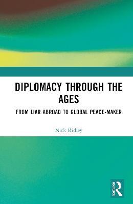 Diplomacy Through the Ages: From Liar Abroad to Global Peace-maker - Nick Ridley - cover