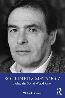 Bourdieu’s Metanoia: Seeing the Social World Anew - Michael Grenfell - cover