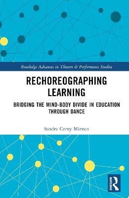 Rechoreographing Learning: Dance As a Way to Bridge the Mind-Body Divide in Education - Sandra Cerny Minton - cover