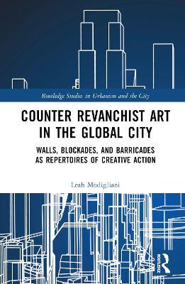 Counter Revanchist Art in the Global City: Walls, Blockades, and Barricades as Repertoires of Creative Action - Leah Modigliani - cover