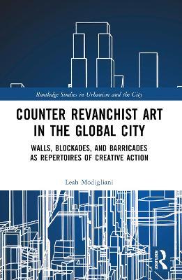 Counter Revanchist Art in the Global City: Walls, Blockades, and Barricades as Repertoires of Creative Action - Leah Modigliani - cover