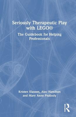 Seriously Therapeutic Play with LEGO®: The Guidebook for Helping Professionals - Kristen Klassen,Alec Hamilton,Mary Anne Peabody - cover