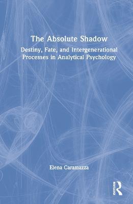 The Absolute Shadow: Destiny, Fate, and Intergenerational Processes in Analytical Psychology - Elena Caramazza - cover