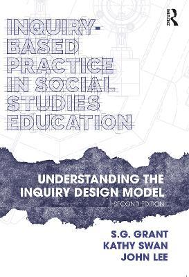 Inquiry-Based Practice in Social Studies Education: Understanding the Inquiry Design Model - S.G. Grant,Kathy Swan,John Lee - cover