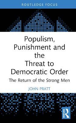 Populism, Punishment and the Threat to Democratic Order: The Return of the Strong Men - John Pratt - cover