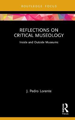 Reflections on Critical Museology: Inside and Outside Museums - J. Pedro Lorente - cover