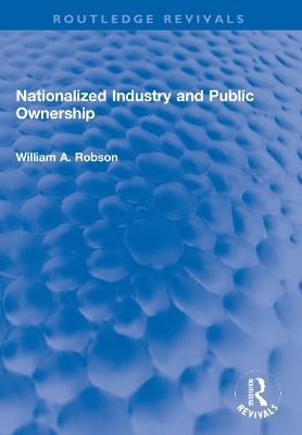 Nationalized Industry and Public Ownership - William Robson - cover