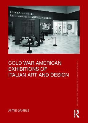 Cold War American Exhibitions of Italian Art and Design - Antje Gamble - cover