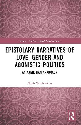 Epistolary Narratives of Love, Gender and Agonistic Politics: An Arendtian Approach - Maria Tamboukou - cover
