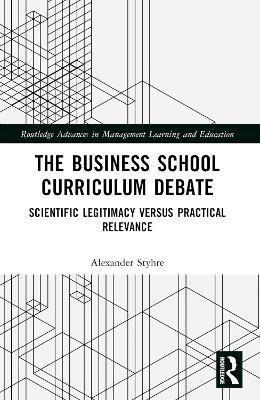 The Business School Curriculum Debate: Scientific Legitimacy versus Practical Relevance - Alexander Styhre - cover