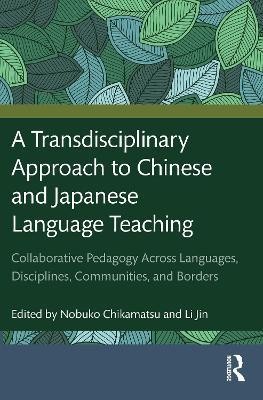 A Transdisciplinary Approach to Chinese and Japanese Language Teaching: Collaborative Pedagogy Across Languages, Disciplines, Communities, and Borders - cover