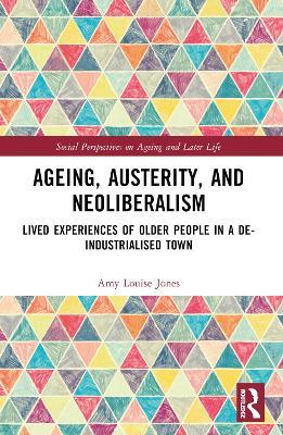 Ageing, Austerity, and Neoliberalism: Lived Experiences of Older People in a De-Industrialised Town - Amy Jones - cover