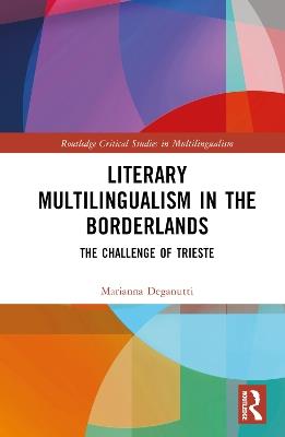 Literary Multilingualism in the Borderlands: The Challenge of Trieste - Marianna Deganutti - cover