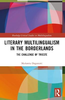 Literary Multilingualism in the Borderlands: The Challenge of Trieste - Marianna Deganutti - cover