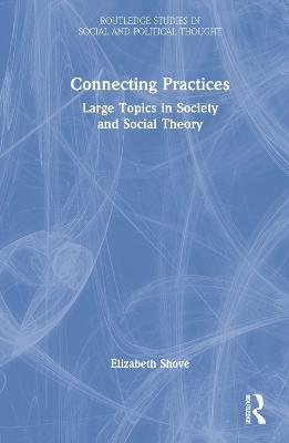 Connecting Practices: Large Topics in Society and Social Theory - Elizabeth Shove - cover