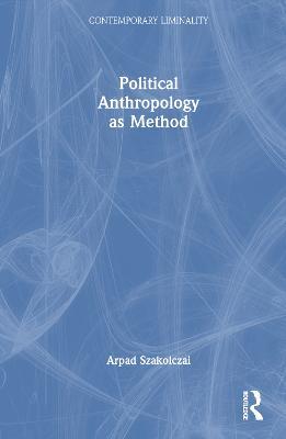 Political Anthropology as Method - Arpad Szakolczai - cover