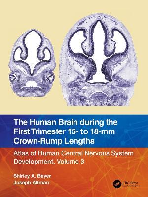 The Human Brain during the First Trimester 15- to 18-mm Crown-Rump Lengths: Atlas of Human Central Nervous System Development, Volume 3 - Shirley A. Bayer,Joseph Altman - cover