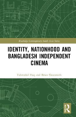 Identity, Nationhood and Bangladesh Independent Cinema - Fahmidul Haq,Brian Shoesmith - cover