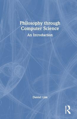 Philosophy through Computer Science: An Introduction - Daniel Lim - cover