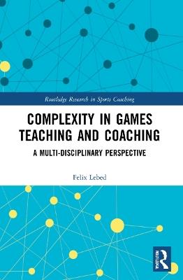 Complexity in Games Teaching and Coaching: A Multi-Disciplinary Perspective - Felix Lebed - cover