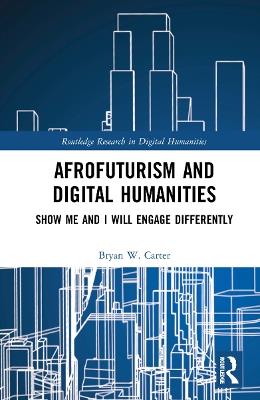 Afrofuturism and Digital Humanities: Show Me and I Will Engage Differently - Bryan W. Carter - cover