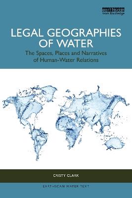 Legal Geographies of Water: The Spaces, Places and Narratives of Human-Water Relations - Cristy Clark - cover